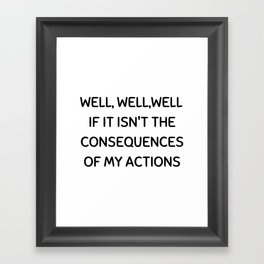 Well, well, well If It Isn't The Consequences Of My Actions Framed Art Print