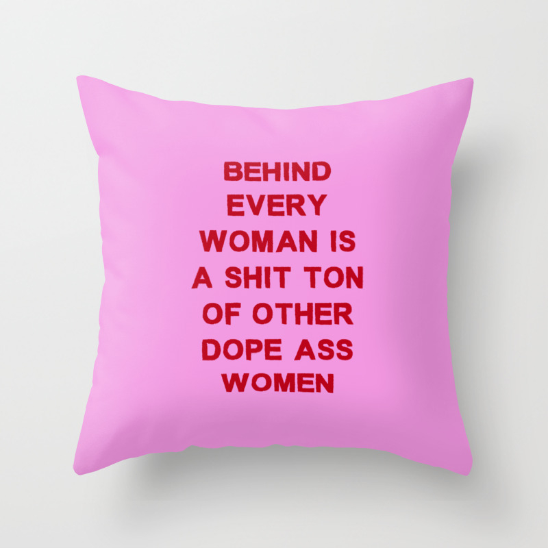 Behind Every Woman Is A Shit Ton Of Other Dope Ass Women Throw