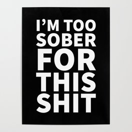 I'm Too Sober For This Shit (Black) Poster