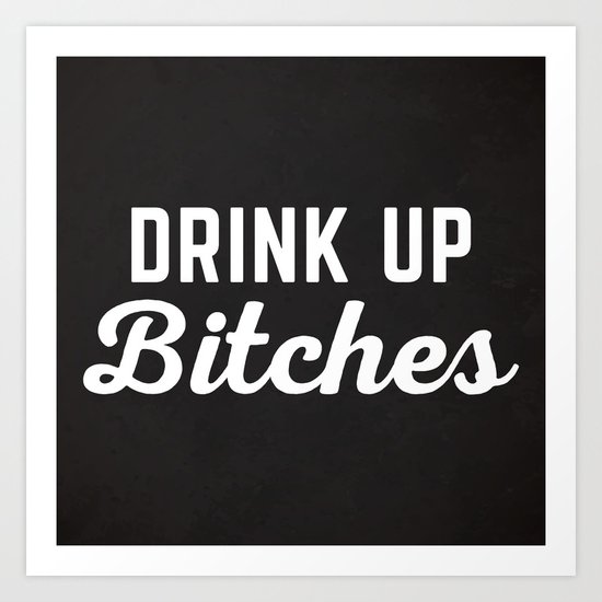 Drink Up Bitches Funny Quote Art Print