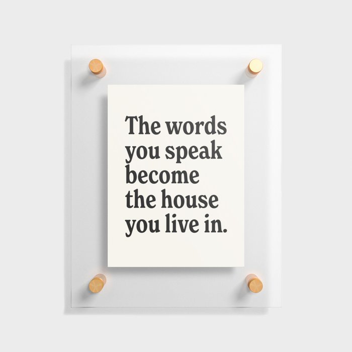The words you speak become the house you live in. Floating Acrylic Print