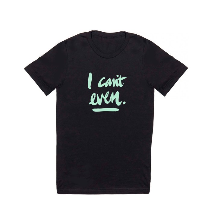 I Can't Even – Mint Green T Shirt