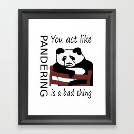 You act like pandering is a bad thing Framed Art Print