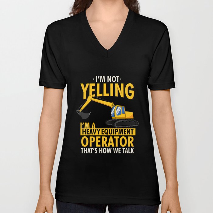 I'm Not Yelling I'm A Heavy Equipment Operator That's How We V Neck T Shirt