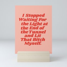 I Stopped Waiting for the Light at the End of the Tunnel and Lit that Bitch Myself Mini Art Print