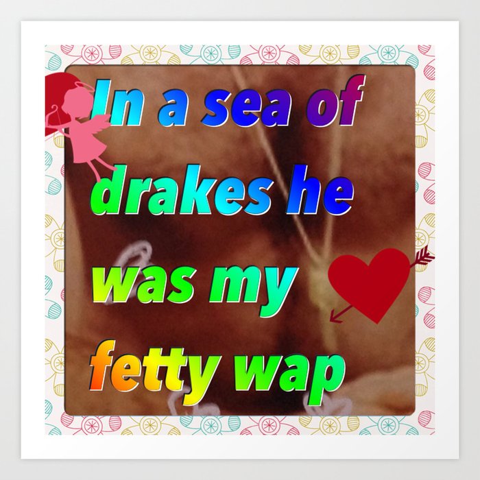 In A Sea Of Drakes He Was My Fetty Wap Art Print