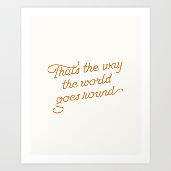 That's the Way the World Goes Round Art Print