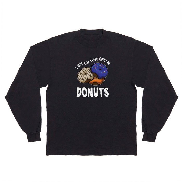 Was Told There Would Be Donuts Bake Baker Dessert Long Sleeve T Shirt