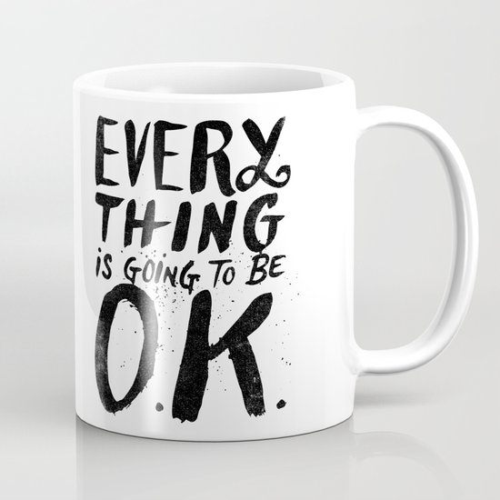 EVERY THING IS GOING TO BE O.K. Mug