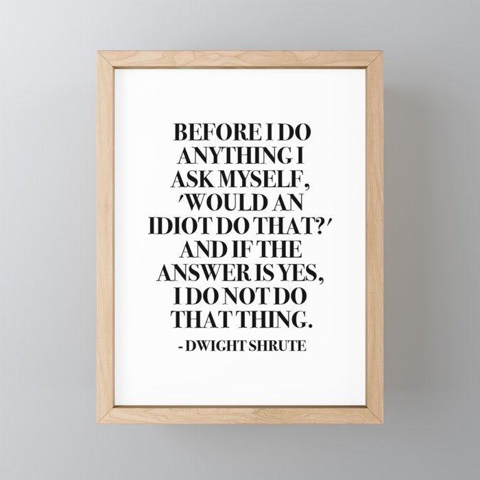 Before I do anything I ask myself, 'Would an idiot do that?' Framed Mini Art Print