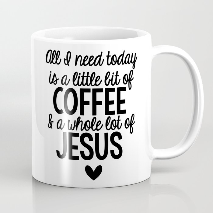 All I need today is a little bit of coffee and a whole lot of Jesus Coffee Mug