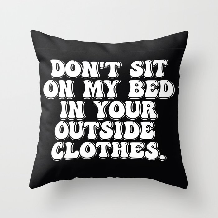 Don't Sit on My Bed in Your Outside Clothes Throw Pillow