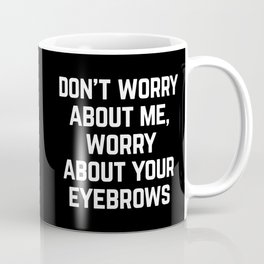 Worry About Your Eyebrows Funny Sarcastic Quote Mug