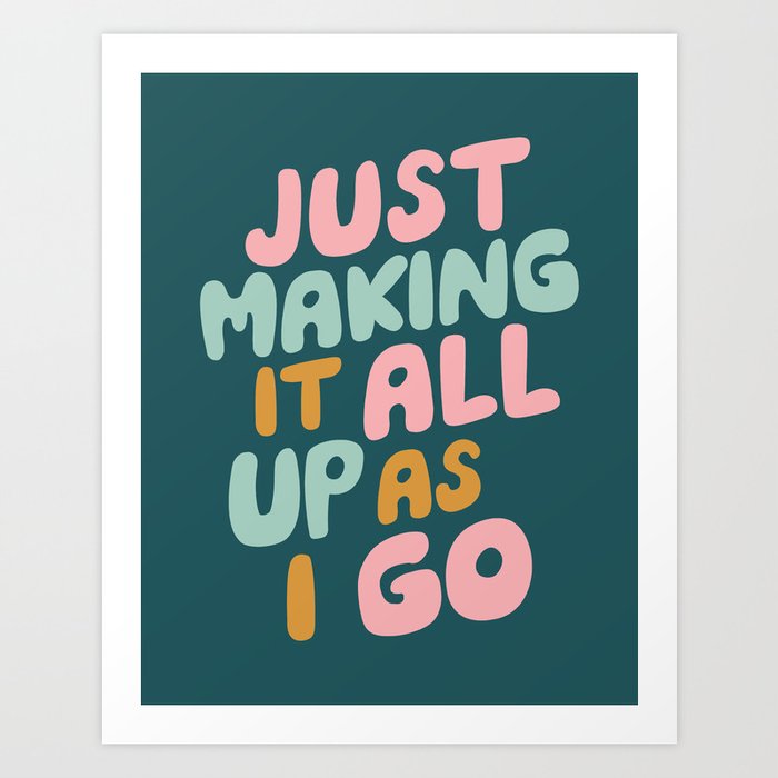 Just Making It All Up As I Go Art Print