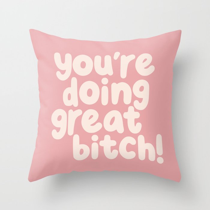 You’re Doing Great Bitch Throw Pillow