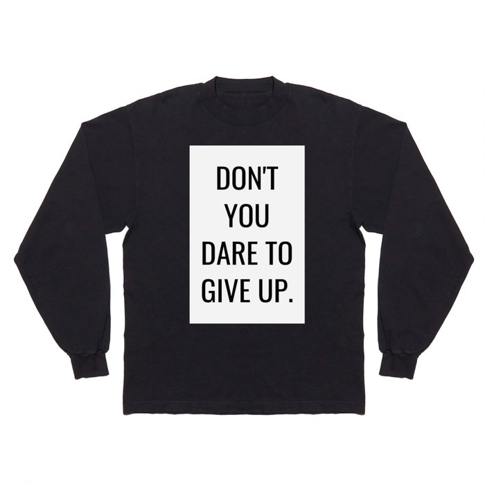 Don't you dare to give up. Long Sleeve T Shirt