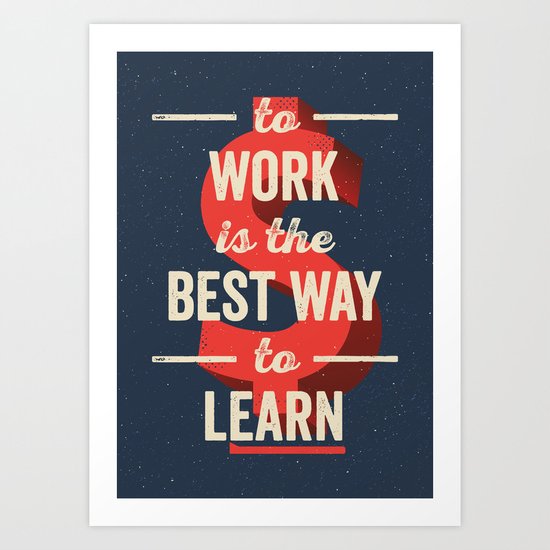 To Work Is The Best Way To Learn Art Print