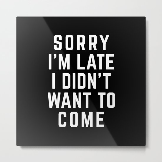 Sorry I'm Late Funny Quote Metal Print