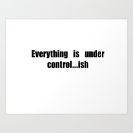 Everything is under control...ish Art Print