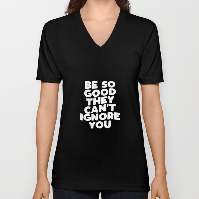 Be So Good They Can't Ignore You V Neck T Shirt