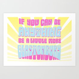 If you can be anything, be a little more Glastonbury! Art Print