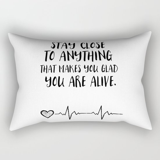 Stay close to anything that makes you glad you are alive Rectangular Pillow