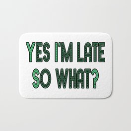 YES I'M LATE. SO WHAT? Bath Mat | Green, Shameless, Type, Fun, Gag, Text, Brazen, Confident, Sentence, Sarcastic 