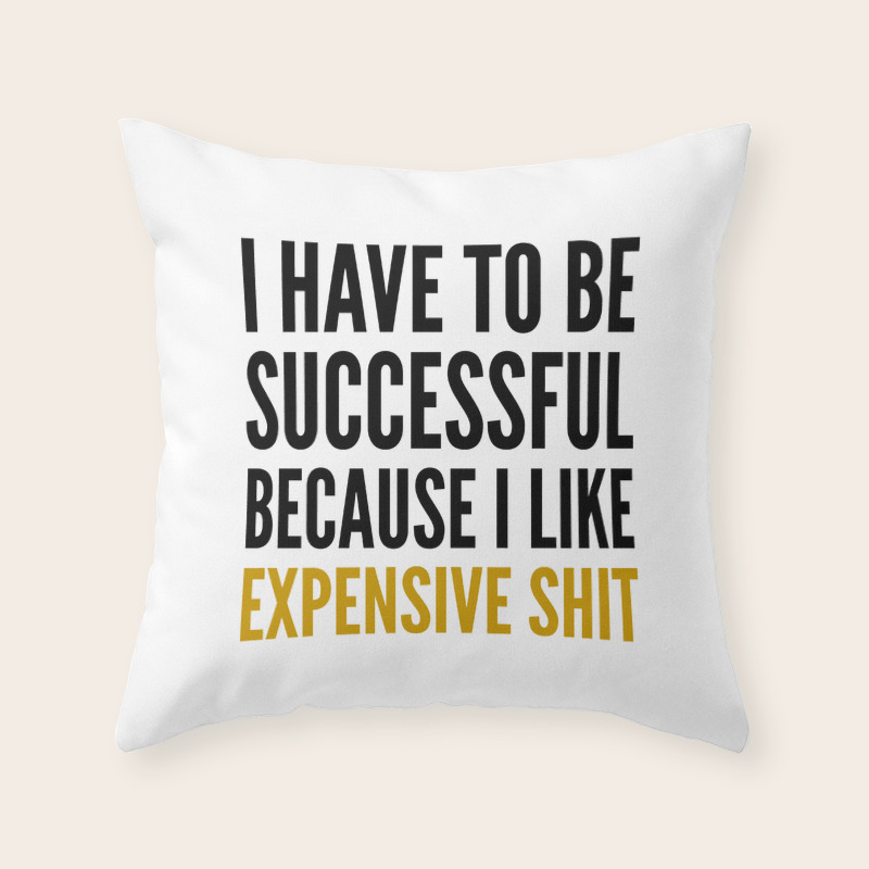 I Have To Be Successful Because I Like Expensive Shit Throw Pillow