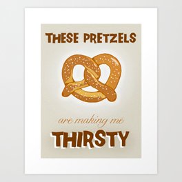 These Pretzels Are Making Me Thirsty! Art Print