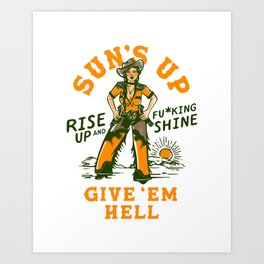 Sun's Up, Give 'Em Hell: Rise Up & Fucking Shine. Art Print