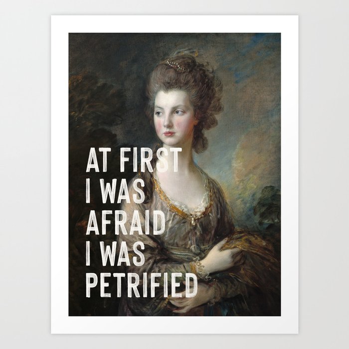At First I Was Afraid I Was Petrified Art Print by Oh Fine Art Society6
