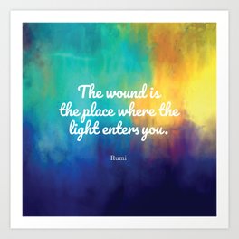 The wound is the place where the Light enters you, Rumi quote Art Print