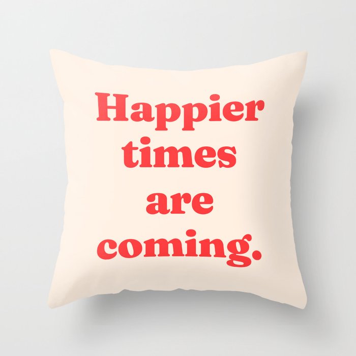 Happier times are coming Throw Pillow