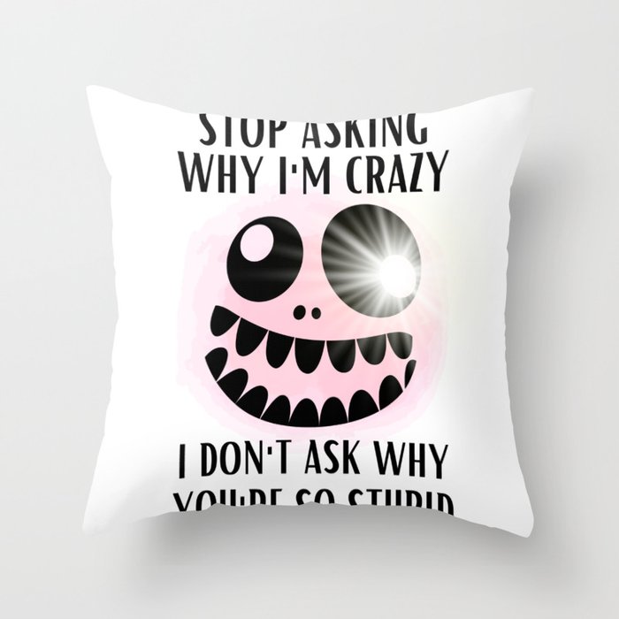 Stop Asking Why Im Crazy Throw Pillow