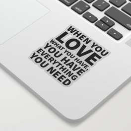 When You Love What You Have, You Have Everything You Need Sticker