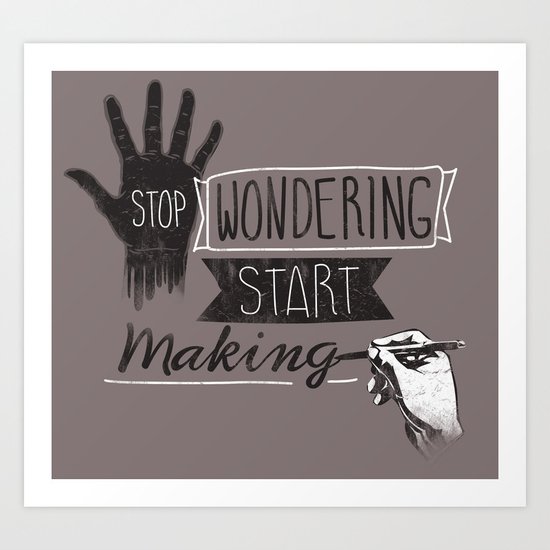 Stop Wondering Start Making Art Print