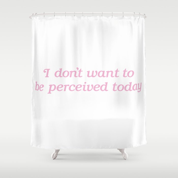 I Don't Want to be Perceived Today Shower Curtain