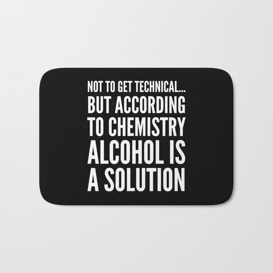 NOT TO GET TECHNICAL BUT ACCORDING TO CHEMISTRY ALCOHOL IS A SOLUTION (Black & White) Bath Mat