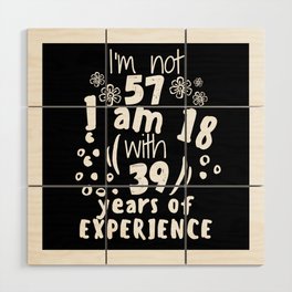 I'm not 57 I'm 18 with 39 of experience - for 57 birthday. Wood Wall Art