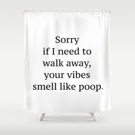 Sorry if I need to walk away, your vibes smell like poop quote Shower Curtain