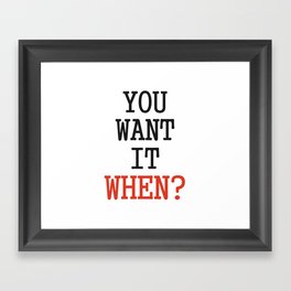 You want it when? Framed Art Print