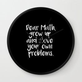 Dear Math, Grow Up And Solve Your Own Problems Wall Clock