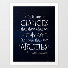 IT IS OUR CHOICES THAT SHOW WHAT WE TRULY ARE - HP2 DUMBLEDORE QUOTE Art Print