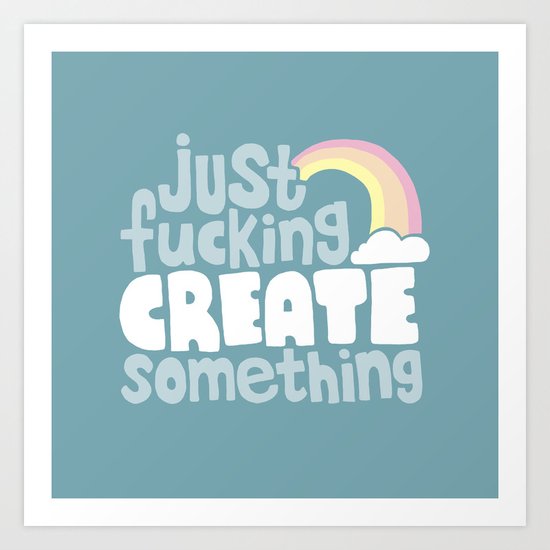 Just Fucking Create Something Art Print