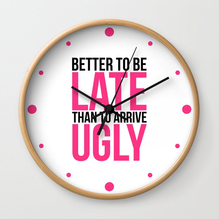 Better To Be Late Than Arrive Ugly Funny Sarcastic Quote Wall Clock