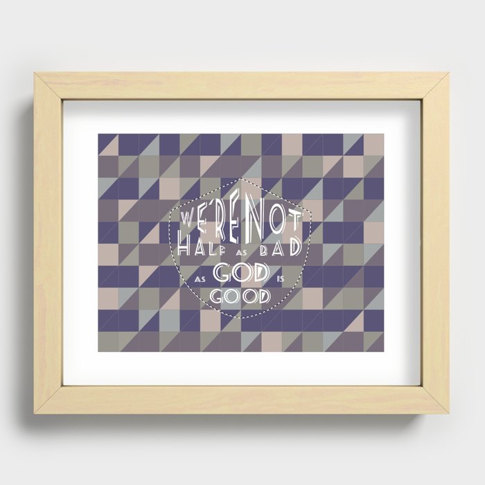 WE'RE NOT HALF AS BAD, AS GOD IS GOOD Recessed Framed Print