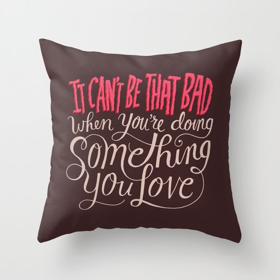 It Can't Be That Bad When You're Doing Something You Love Throw Pillow