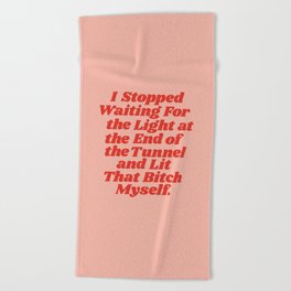 I Stopped Waiting for the Light at the End of the Tunnel and Lit that Bitch Myself Beach Towel