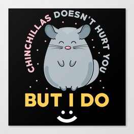 Chinchillas doesnt hurt you but I do Canvas Print