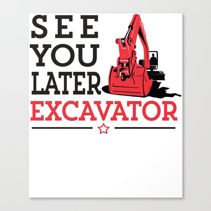 See You Later Excavator Funny Machinery Construction Gift Canvas Print By Mintedfresh Society6